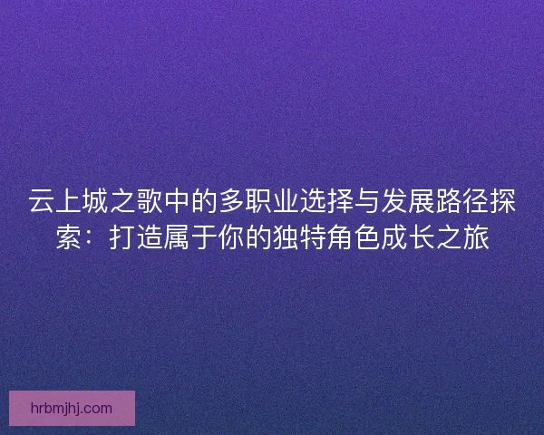 云上城之歌中的多职业选择与发展路径探索：打造属于你的独特角色成长之旅