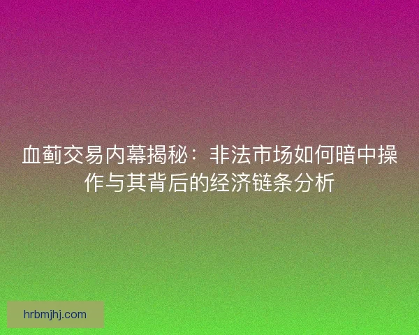 血蓟交易内幕揭秘:非法市场如何暗中操作与其背后的经济链条分析 血蓟交易内幕揭秘:非法市场如何暗中操作与其背后的经济链条分析