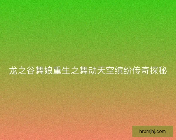 龙之谷舞娘重生之舞动天空缤纷传奇探秘 龙之谷舞娘重生之舞动天空缤纷传奇探秘