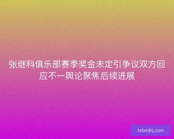 张继科俱乐部赛季奖金未定引争议双方回应不一舆论聚焦后续进展