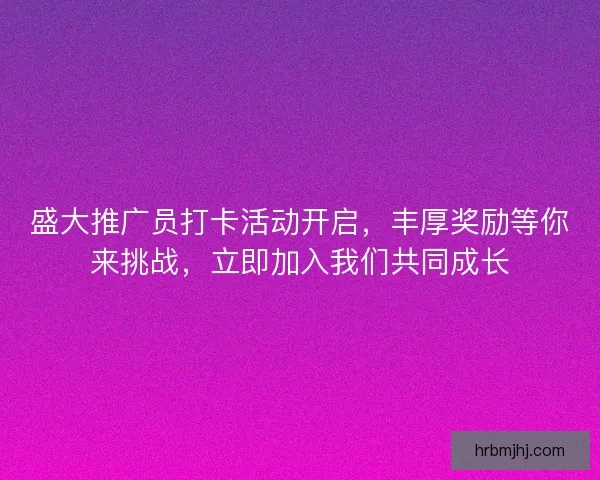 盛大推广员打卡活动开启,丰厚奖励等你来挑战,立即加入我们共同成长 盛大推广员打卡活动开启,丰厚奖励等你来挑战,立即加入我们共同成长