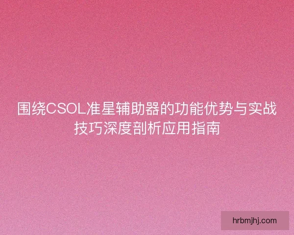 围绕CSOL准星辅助器的功能优势与实战技巧深度剖析应用指南