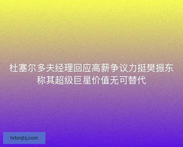 杜塞尔多夫经理回应高薪争议力挺樊振东称其超级巨星价值无可替代