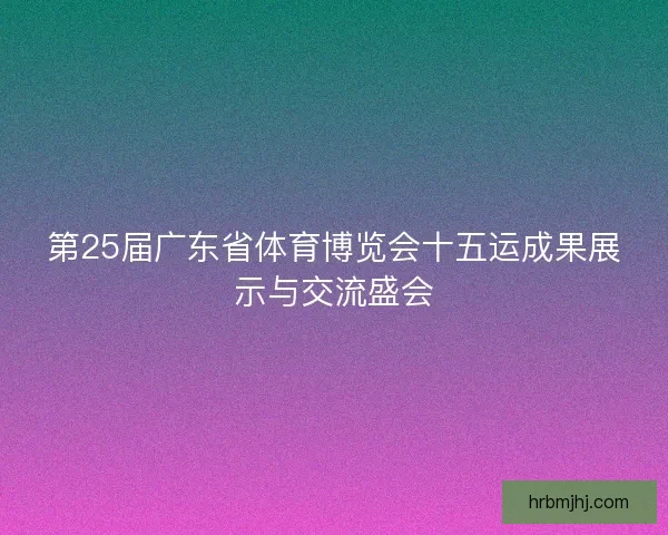 第25届广东省体育博览会十五运成果展示与交流盛会