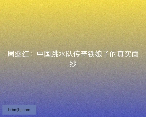 周继红：中国跳水队传奇铁娘子的真实面纱