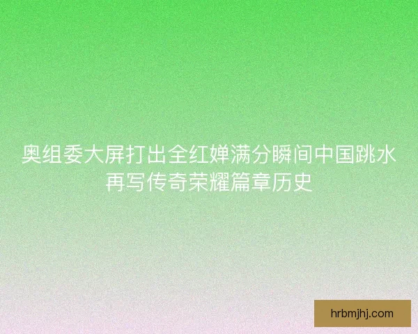 奥组委大屏打出全红婵满分瞬间中国跳水再写传奇荣耀篇章历史