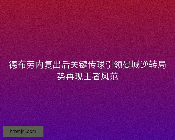 德布劳内复出后关键传球引领曼城逆转局势再现王者风范
