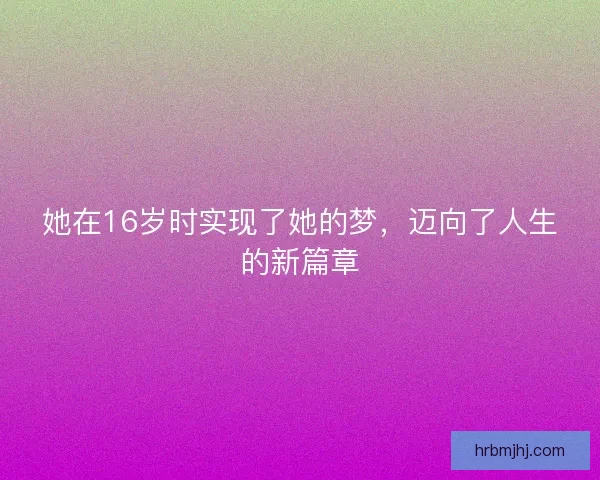 她在16岁时实现了她的梦，迈向了人生的新篇章