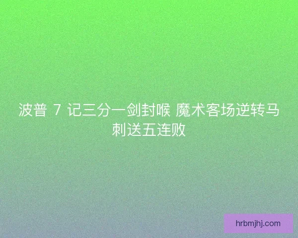 波普 7 记三分一剑封喉 魔术客场逆转马刺送五连败