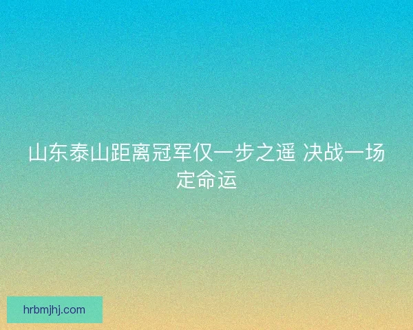 山东泰山距离冠军仅一步之遥 决战一场定命运